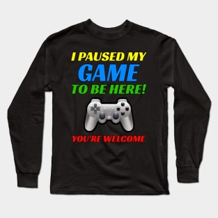 I Pause My Game To Be Here! You're Welcome. Funny Video Gamer Long Sleeve T-Shirt